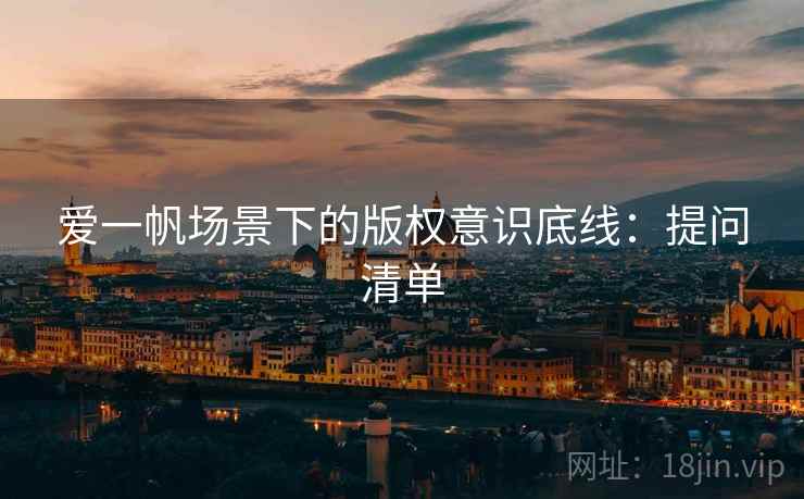 爱一帆场景下的版权意识底线：提问清单