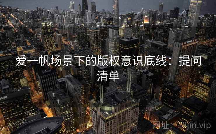 爱一帆场景下的版权意识底线：提问清单