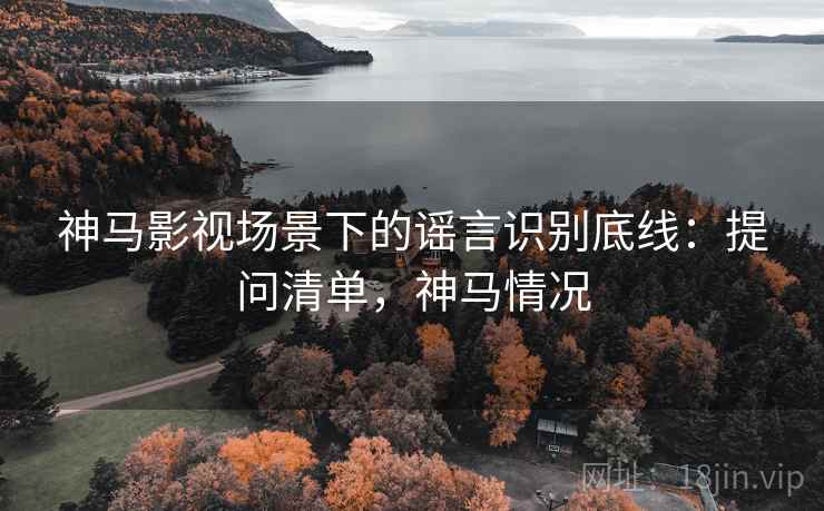 神马影视场景下的谣言识别底线：提问清单，神马情况