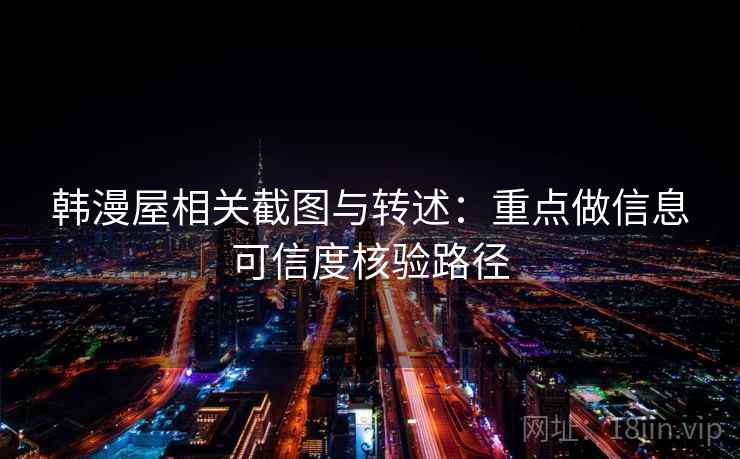 韩漫屋相关截图与转述：重点做信息可信度核验路径