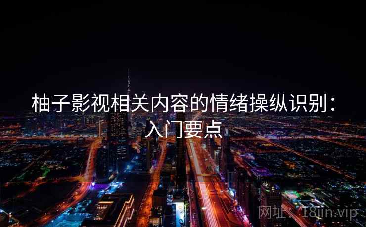 柚子影视相关内容的情绪操纵识别：入门要点