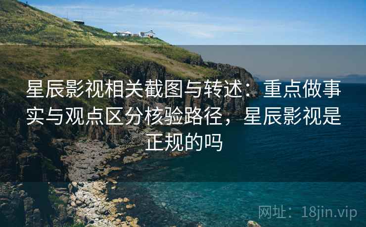 星辰影视相关截图与转述:重点做事实与观点区分核验路径,星辰影视是正规的吗 星辰影视相关截图与转述:重点做事实与观点区分核验路径,星辰影视是正规的吗