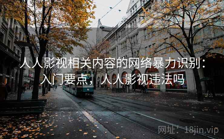 人人影视相关内容的网络暴力识别：入门要点，人人影视违法吗
