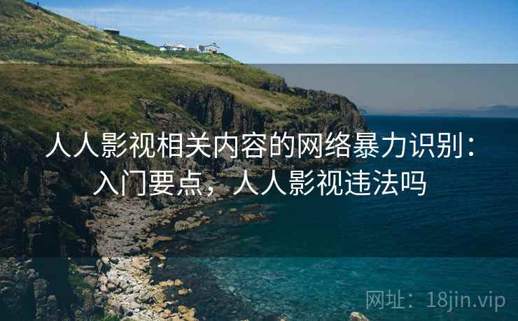 人人影视相关内容的网络暴力识别：入门要点，人人影视违法吗