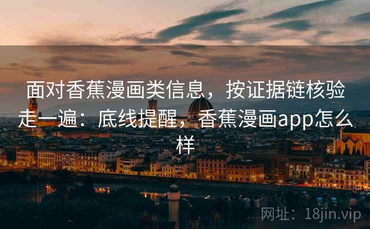 面对香蕉漫画类信息,按证据链核验走一遍:底线提醒,香蕉漫画app怎么样 面对香蕉漫画类信息,按证据链核验走一遍:底线提醒,香蕉漫画app怎么样