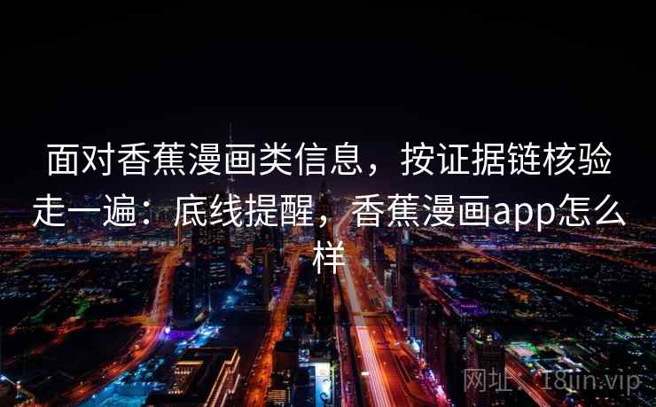 面对香蕉漫画类信息,按证据链核验走一遍:底线提醒,香蕉漫画app怎么样 面对香蕉漫画类信息,按证据链核验走一遍:底线提醒,香蕉漫画app怎么样