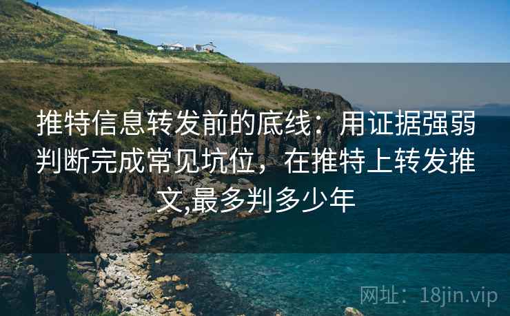 推特信息转发前的底线:用证据强弱判断完成常见坑位,在推特上转发推文,最多判多少年 推特信息转发前的底线:用证据强弱判断完成常见坑位,在推特上转发推文,最多判多少年